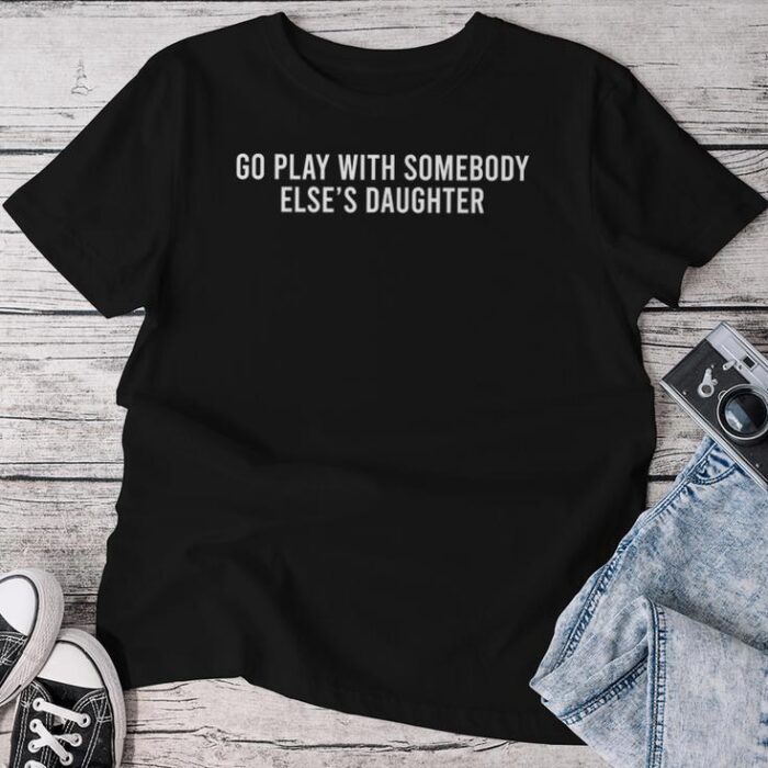 Cute Go Play With Someone ElseaS Daughter Empowering Unisex T-shirt